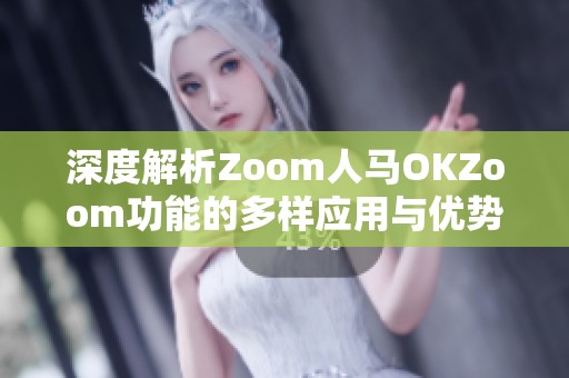 深度解析Zoom人马OKZoom功能的多样应用与优势