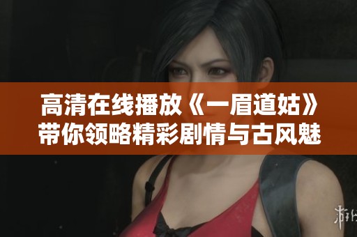 高清在线播放《一眉道姑》带你领略精彩剧情与古风魅力