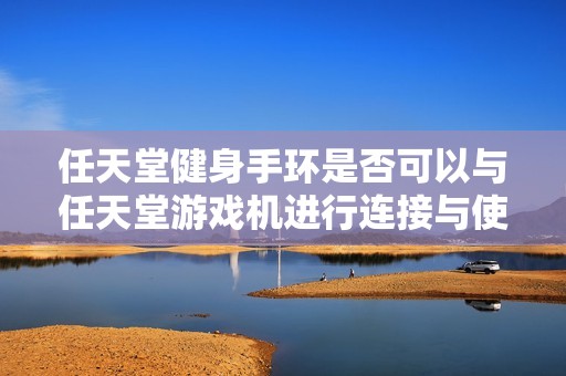 任天堂健身手环是否可以与任天堂游戏机进行连接与使用？