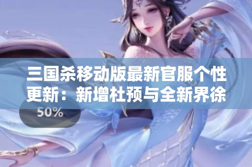 三国杀移动版最新官服个性更新：新增杜预与全新界徐盛武将介绍