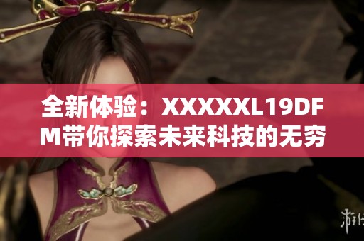 全新体验：XXXXXL19DFM带你探索未来科技的无穷可能