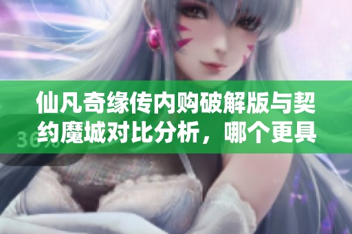 仙凡奇缘传内购破解版与契约魔城对比分析，哪个更具游戏乐趣和吸引力