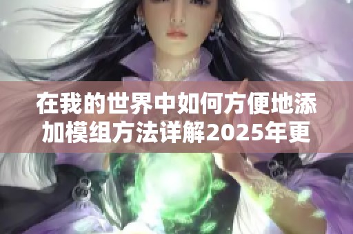 在我的世界中如何方便地添加模组方法详解2025年更新指南