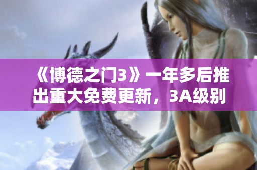 《博德之门3》一年多后推出重大免费更新，3A级别内容引发玩家热议