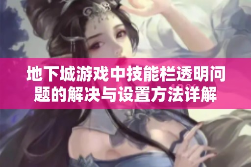 地下城游戏中技能栏透明问题的解决与设置方法详解