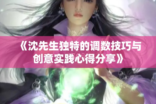 《沈先生独特的调数技巧与创意实践心得分享》