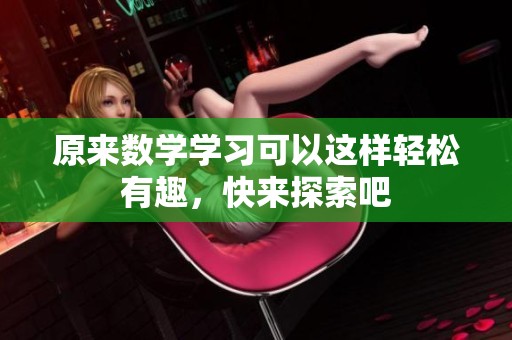 原来数学学习可以这样轻松有趣，快来探索吧