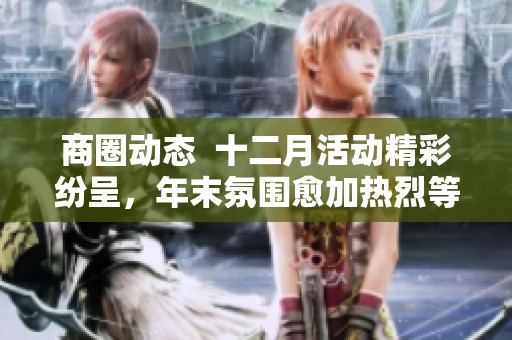 商圈动态  十二月活动精彩纷呈，年末氛围愈加热烈等你参与体验