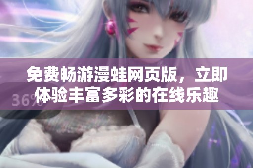 免费畅游漫蛙网页版，立即体验丰富多彩的在线乐趣