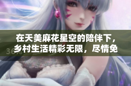 在天美麻花星空的陪伴下，乡村生活精彩无限，尽情免费观看