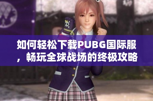 如何轻松下载PUBG国际服，畅玩全球战场的终极攻略