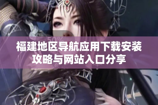 福建地区导航应用下载安装攻略与网站入口分享