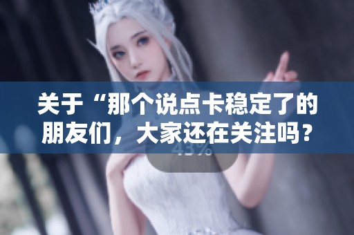 关于“那个说点卡稳定了的朋友们，大家还在关注吗？”的讨论。