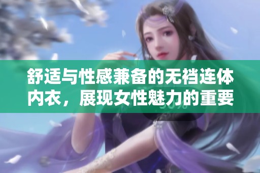 舒适与性感兼备的无裆连体内衣，展现女性魅力的重要选择