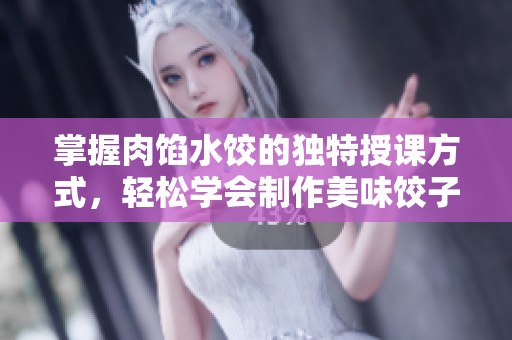 掌握肉馅水饺的独特授课方式，轻松学会制作美味饺子