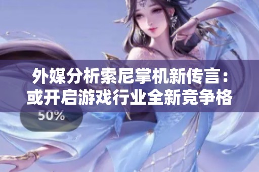 外媒分析索尼掌机新传言：或开启游戏行业全新竞争格局