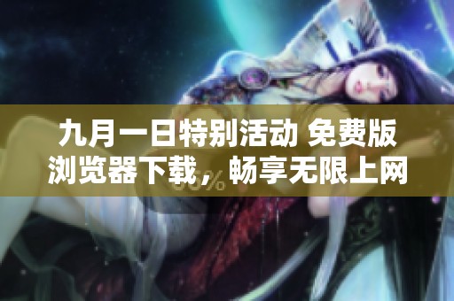 九月一日特别活动 免费版浏览器下载，畅享无限上网体验