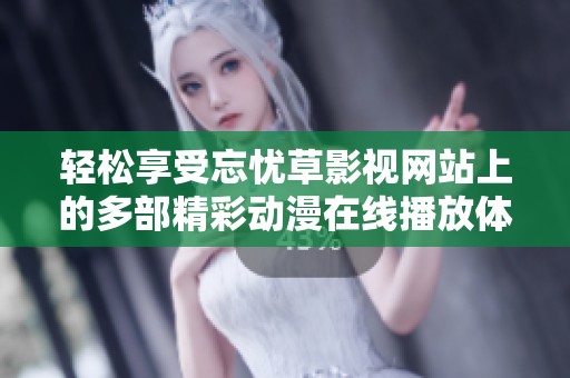 轻松享受忘忧草影视网站上的多部精彩动漫在线播放体验