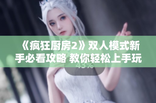 《疯狂厨房2》双人模式新手必看攻略 教你轻松上手玩法技巧