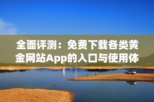 全面评测：免费下载各类黄金网站App的入口与使用体验分析