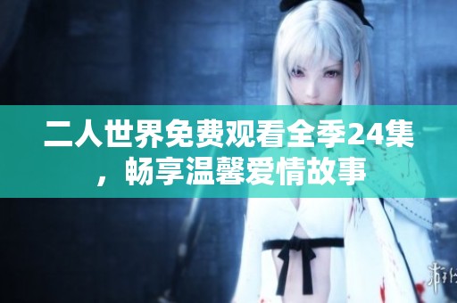 二人世界免费观看全季24集，畅享温馨爱情故事