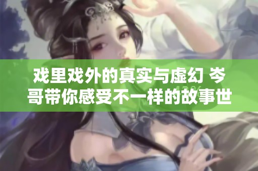 戏里戏外的真实与虚幻 岑哥带你感受不一样的故事世界