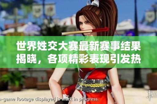 世界姓交大赛最新赛事结果揭晓，各项精彩表现引发热议