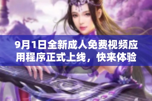 9月1日全新成人免费视频应用程序正式上线，快来体验吧