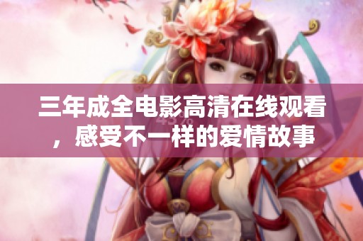 三年成全电影高清在线观看，感受不一样的爱情故事