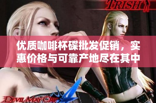 优质咖啡杯碟批发促销，实惠价格与可靠产地尽在其中
