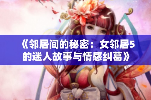 《邻居间的秘密：女邻居5的迷人故事与情感纠葛》