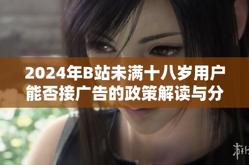 2024年B站未满十八岁用户能否接广告的政策解读与分析