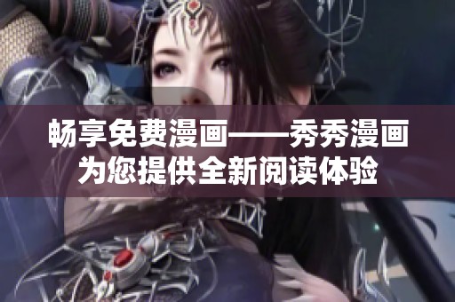 畅享免费漫画——秀秀漫画为您提供全新阅读体验
