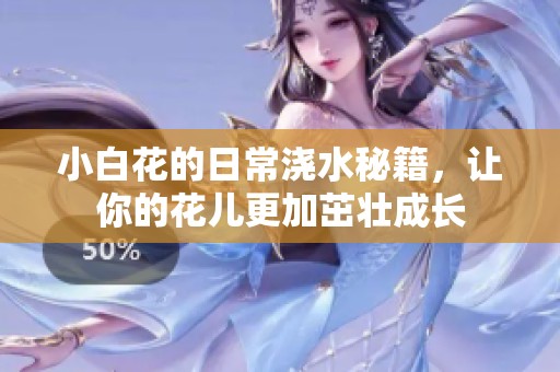 小白花的日常浇水秘籍，让你的花儿更加茁壮成长