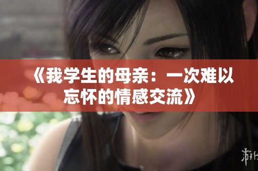 《我学生的母亲：一次难以忘怀的情感交流》