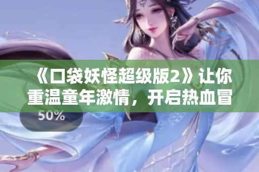 《口袋妖怪超级版2》让你重温童年激情，开启热血冒险之旅！