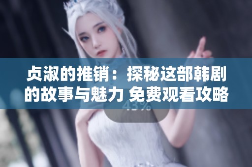 贞淑的推销：探秘这部韩剧的故事与魅力 免费观看攻略分享