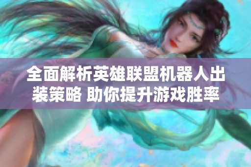 全面解析英雄联盟机器人出装策略 助你提升游戏胜率和操控技巧