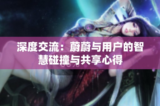 深度交流：蔚蔚与用户的智慧碰撞与共享心得
