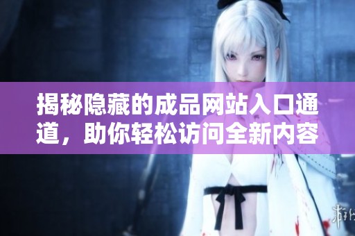 揭秘隐藏的成品网站入口通道，助你轻松访问全新内容