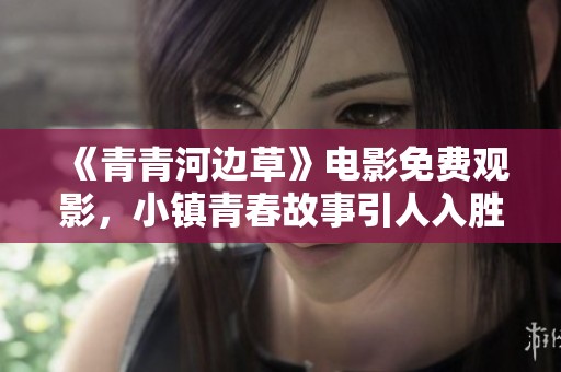 《青青河边草》电影免费观影，小镇青春故事引人入胜的奇幻旅程