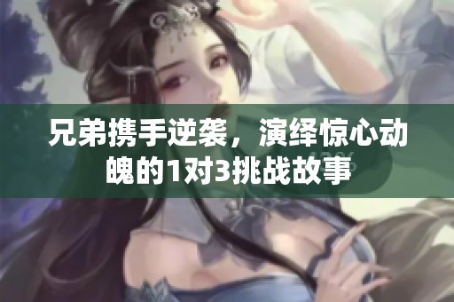 兄弟携手逆袭，演绎惊心动魄的1对3挑战故事