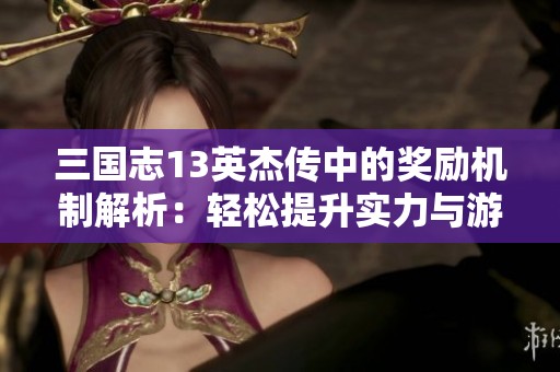 三国志13英杰传中的奖励机制解析：轻松提升实力与游戏成就感的方法探讨