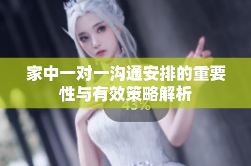家中一对一沟通安排的重要性与有效策略解析