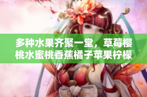 多种水果齐聚一堂，草莓樱桃水蜜桃香蕉橘子苹果柠檬的美味盛宴