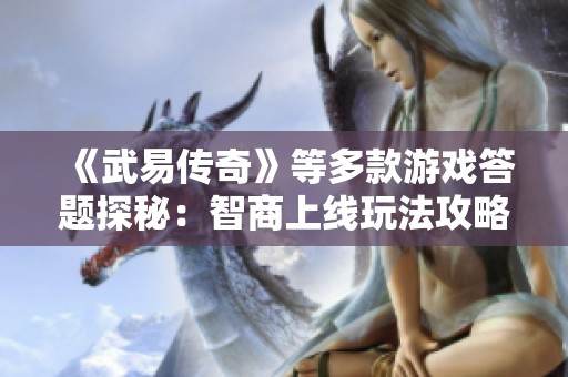 《武易传奇》等多款游戏答题探秘：智商上线玩法攻略全解析