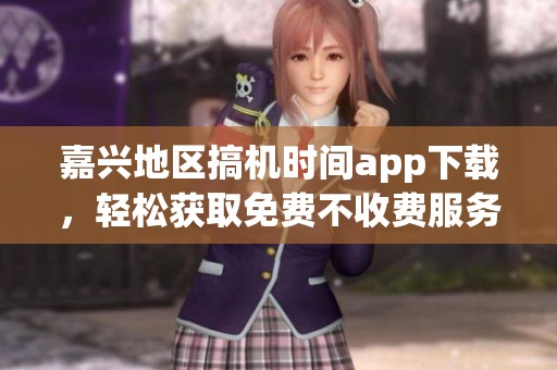 嘉兴地区搞机时间app下载，轻松获取免费不收费服务