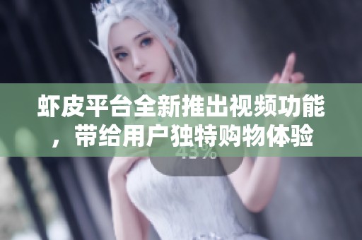 虾皮平台全新推出视频功能，带给用户独特购物体验