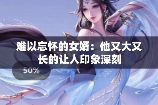 难以忘怀的女婿：他又大又长的让人印象深刻