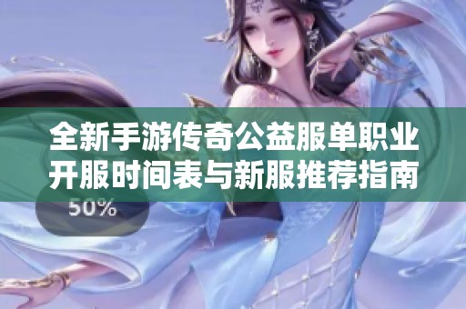 全新手游传奇公益服单职业开服时间表与新服推荐指南